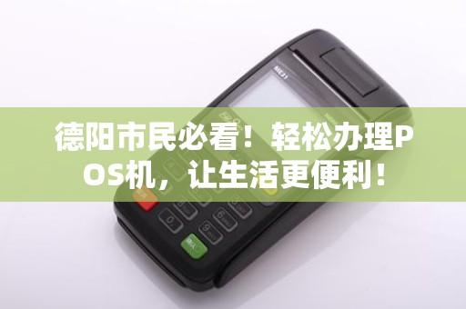 德阳市民必看！轻松办理POS机，让生活更便利！