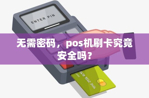 无需密码，pos机刷卡究竟安全吗？