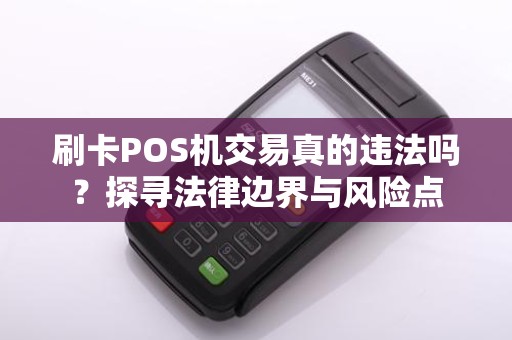 刷卡POS机交易真的违法吗？探寻法律边界与风险点