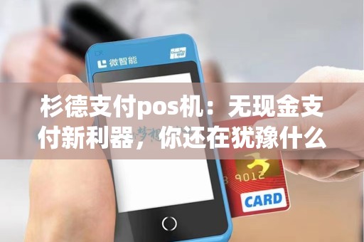 杉德支付pos机：无现金支付新利器，你还在犹豫什么？