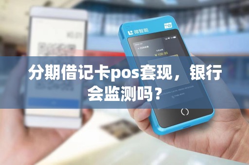 分期借记卡pos套现，银行会监测吗？