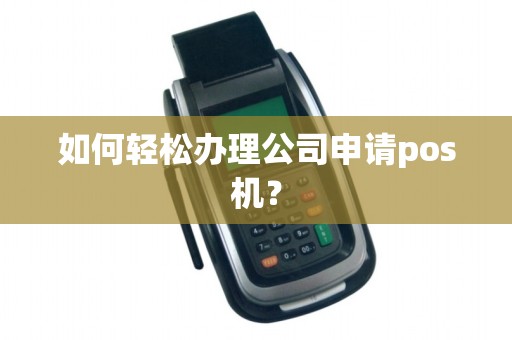 如何轻松办理公司申请pos机？