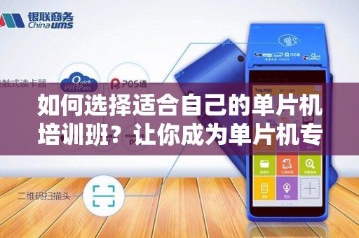 如何选择适合自己的单片机培训班？让你成为单片机专家！