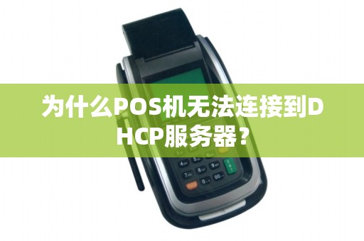 为什么POS机无法连接到DHCP服务器？