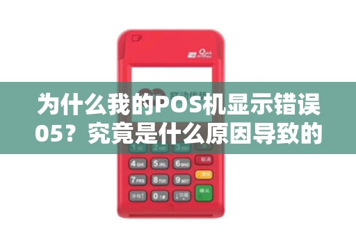 为什么我的POS机显示错误05？究竟是什么原因导致的？