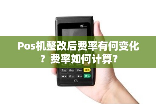 Pos机整改后费率有何变化？费率如何计算？