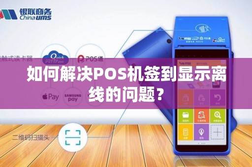 如何解决POS机签到显示离线的问题？