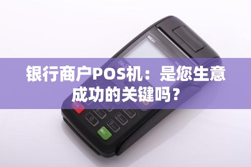 银行商户POS机：是您生意成功的关键吗？