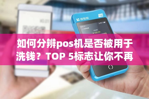 如何分辨pos机是否被用于洗钱？TOP 5标志让你不再成为受害者！