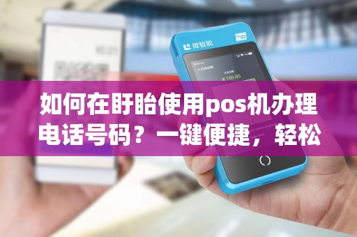 如何在盱眙使用pos机办理电话号码？一键便捷，轻松实现！