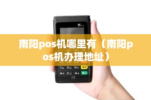 南阳pos机哪里有（南阳pos机办理地址）