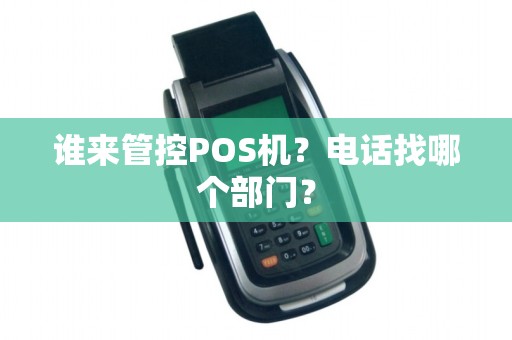 谁来管控POS机？电话找哪个部门？