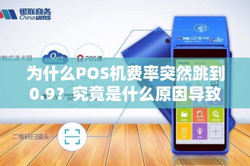 为什么POS机费率突然跳到0.9？究竟是什么原因导致这一变化？