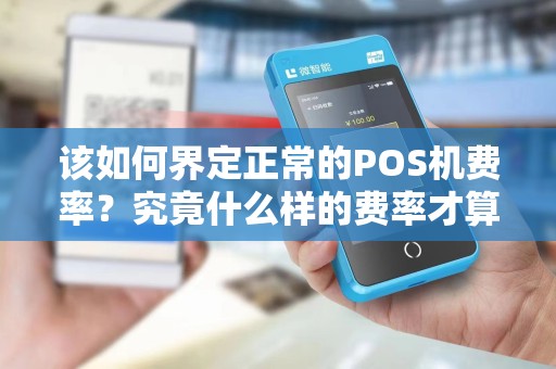 该如何界定正常的POS机费率？究竟什么样的费率才算是合理的？