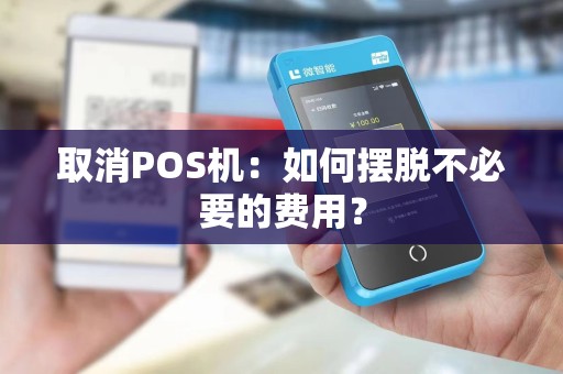 取消POS机：如何摆脱不必要的费用？