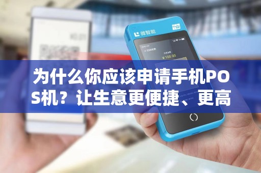 为什么你应该申请手机POS机？让生意更便捷、更高效！