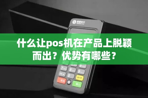 什么让pos机在产品上脱颖而出？优势有哪些？