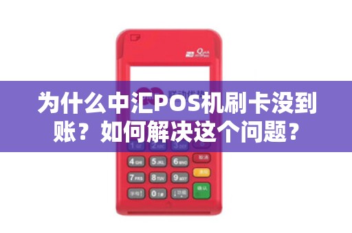 为什么中汇POS机刷卡没到账？如何解决这个问题？