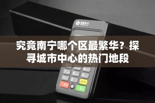 究竟南宁哪个区最繁华？探寻城市中心的热门地段
