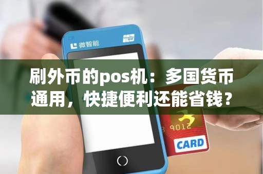 刷外币的pos机：多国货币通用，快捷便利还能省钱？