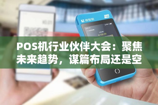 POS机行业伙伴大会：聚焦未来趋势，谋篇布局还是空谈虚幻？