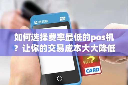 如何选择费率最低的pos机？让你的交易成本大大降低！