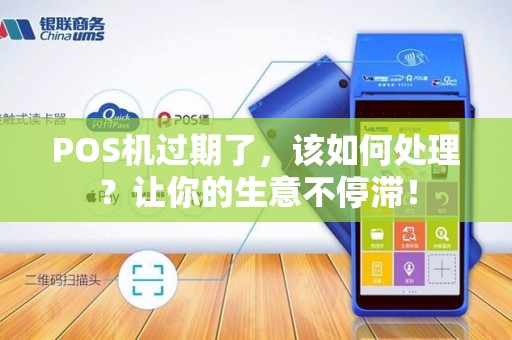 POS机过期了，该如何处理？让你的生意不停滞！