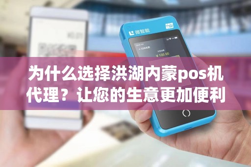 为什么选择洪湖内蒙pos机代理？让您的生意更加便利！