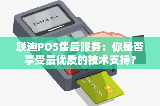 联迪POS售后服务：你是否享受最优质的技术支持？