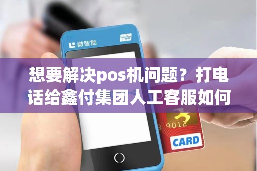 想要解决pos机问题？打电话给鑫付集团人工客服如何？