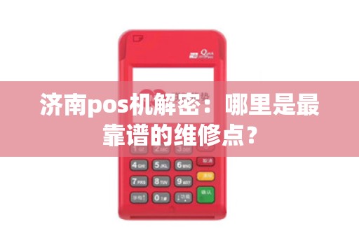 济南pos机解密：哪里是最靠谱的维修点？