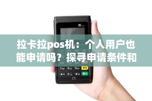 拉卡拉pos机：个人用户也能申请吗？探寻申请条件和流程