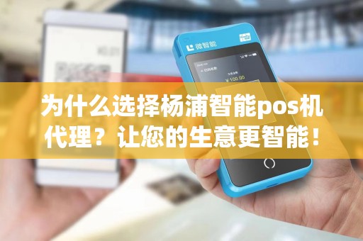 为什么选择杨浦智能pos机代理？让您的生意更智能！