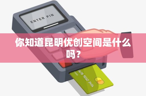 你知道昆明优创空间是什么吗？