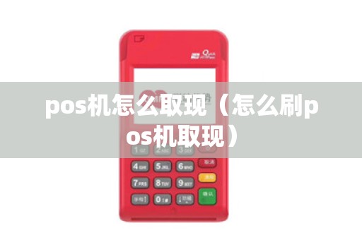 pos机怎么取现（怎么刷pos机取现）