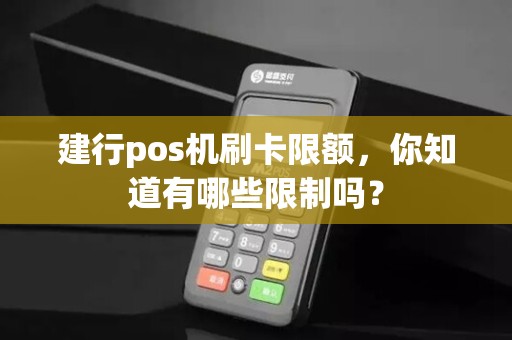 建行pos机刷卡限额，你知道有哪些限制吗？