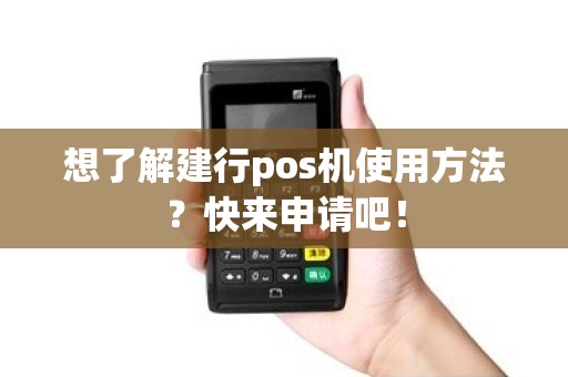 想了解建行pos机使用方法？快来申请吧！