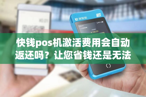 快钱pos机激活费用会自动返还吗？让您省钱还是无法回收？