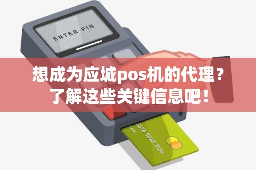 想成为应城pos机的代理？了解这些关键信息吧！