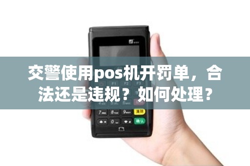交警使用pos机开罚单，合法还是违规？如何处理？