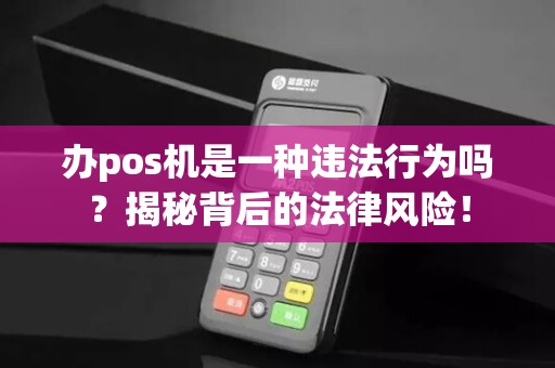 办pos机是一种违法行为吗？揭秘背后的法律风险！