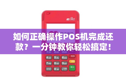 如何正确操作POS机完成还款？一分钟教你轻松搞定！