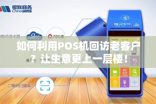 如何利用POS机回访老客户？让生意更上一层楼！