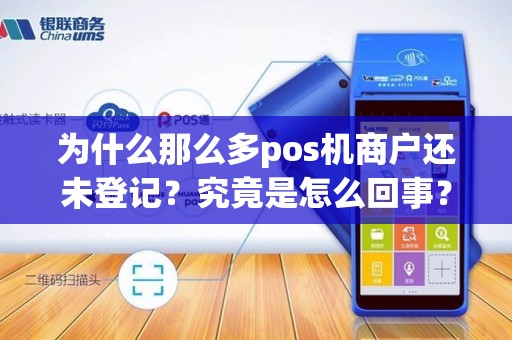 为什么那么多pos机商户还未登记？究竟是怎么回事？