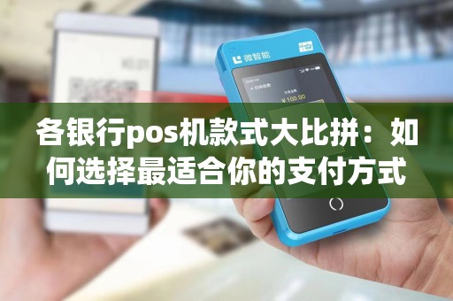 各银行pos机款式大比拼：如何选择最适合你的支付方式？