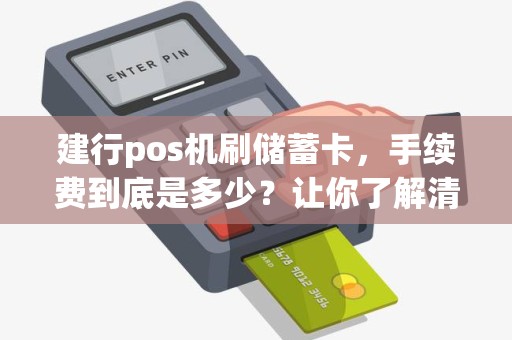 建行pos机刷储蓄卡，手续费到底是多少？让你了解清楚！