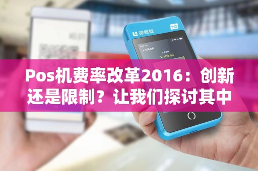 Pos机费率改革2016：创新还是限制？让我们探讨其中的秘密！