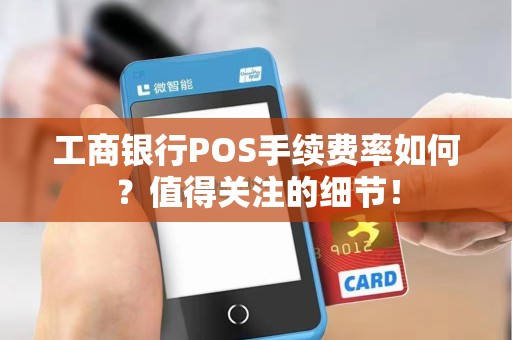工商银行POS手续费率如何？值得关注的细节！