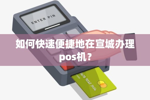 如何快速便捷地在宣城办理pos机？