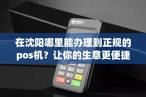 在沈阳哪里能办理到正规的pos机？让你的生意更便捷！
